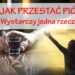 Jak przestać pić? Jeżeli się nad tym zastanawiasz to znaczy, że ten artykuł jest dla Ciebie. Zobacz co należy zrobić aby zacząć